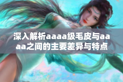 深入解析aaaa级毛皮与aaaa之间的主要差异与特点