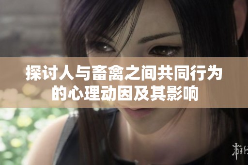 探讨人与畜禽之间共同行为的心理动因及其影响