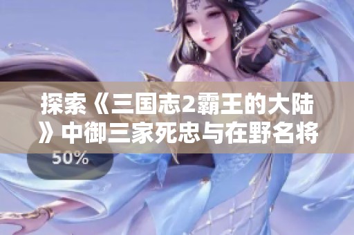 探索《三国志2霸王的大陆》中御三家死忠与在野名将的传奇故事