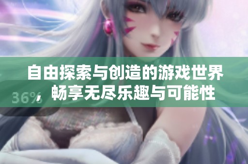自由探索与创造的游戏世界，畅享无尽乐趣与可能性