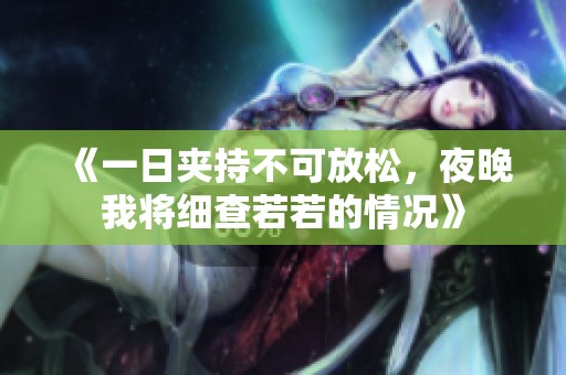 《一日夹持不可放松，夜晚我将细查若若的情况》