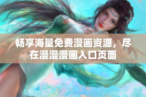 畅享海量免费漫画资源，尽在漫漫漫画入口页面