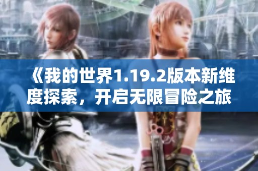 《我的世界1.19.2版本新维度探索，开启无限冒险之旅》
