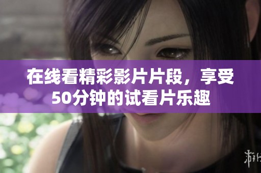 在线看精彩影片片段，享受50分钟的试看片乐趣