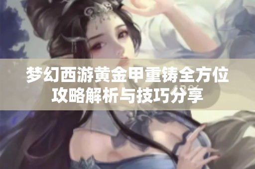 梦幻西游黄金甲重铸全方位攻略解析与技巧分享