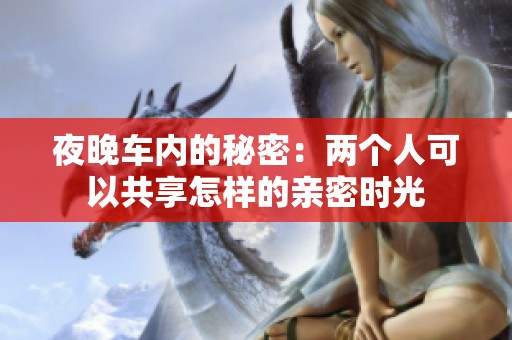 夜晚车内的秘密：两个人可以共享怎样的亲密时光