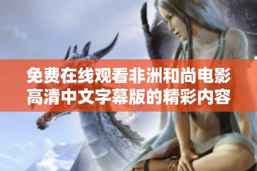 免费在线观看非洲和尚电影高清中文字幕版的精彩内容揭秘