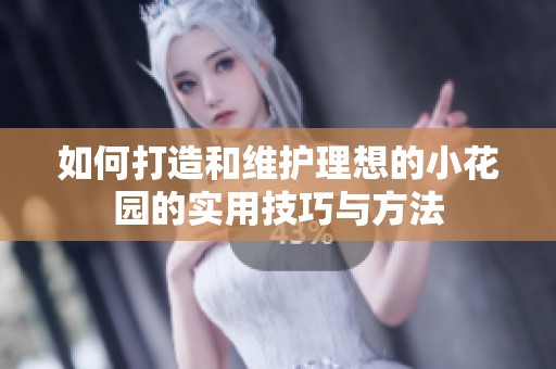 如何打造和维护理想的小花园的实用技巧与方法