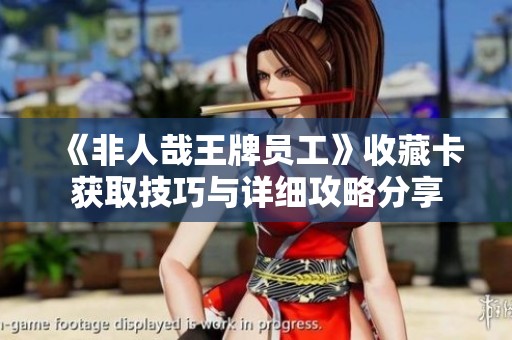 《非人哉王牌员工》收藏卡获取技巧与详细攻略分享