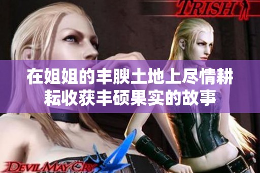 在姐姐的丰腴土地上尽情耕耘收获丰硕果实的故事