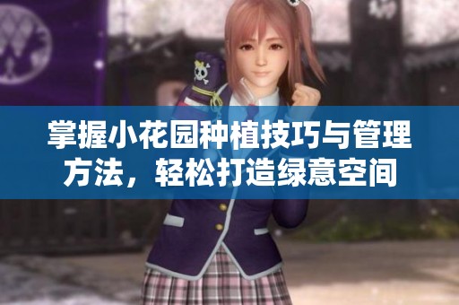 掌握小花园种植技巧与管理方法，轻松打造绿意空间