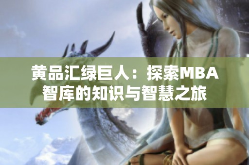 黄品汇绿巨人：探索MBA智库的知识与智慧之旅