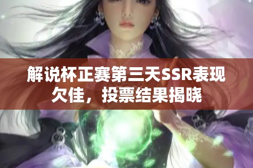 解说杯正赛第三天SSR表现欠佳，投票结果揭晓
