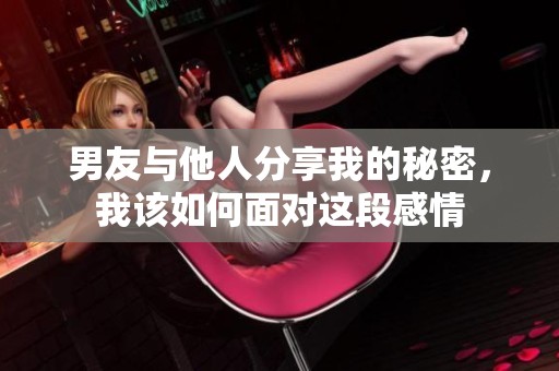 男友与他人分享我的秘密，我该如何面对这段感情
