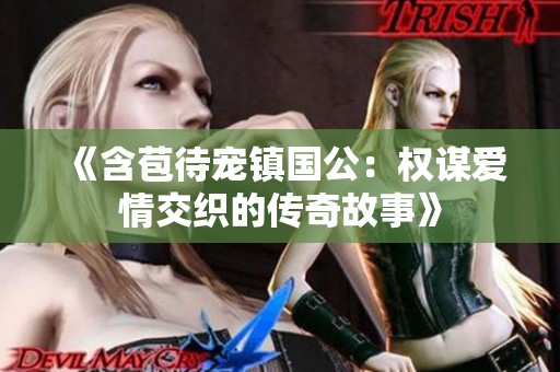 《含苞待宠镇国公：权谋爱情交织的传奇故事》
