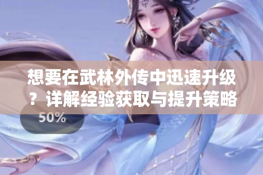 想要在武林外传中迅速升级？详解经验获取与提升策略！