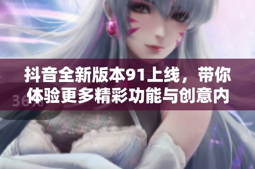 抖音全新版本91上线，带你体验更多精彩功能与创意内容