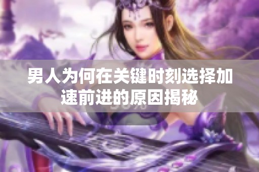 男人为何在关键时刻选择加速前进的原因揭秘