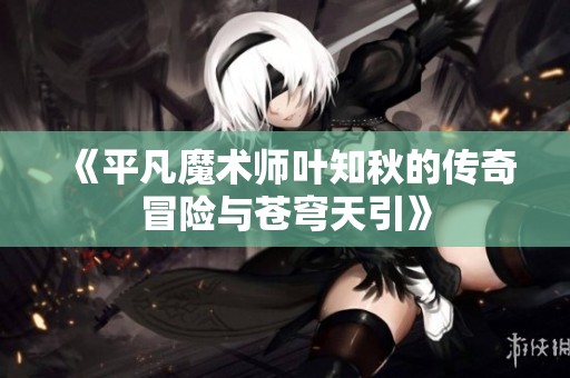 《平凡魔术师叶知秋的传奇冒险与苍穹天引》