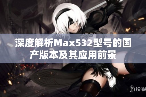 深度解析Max532型号的国产版本及其应用前景