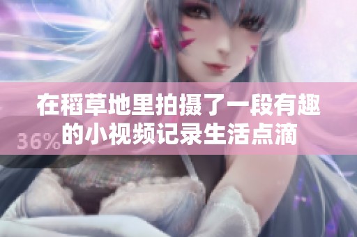 在稻草地里拍摄了一段有趣的小视频记录生活点滴