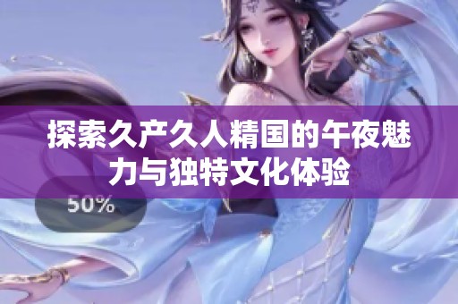探索久产久人精国的午夜魅力与独特文化体验