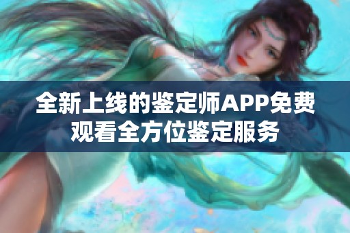 全新上线的鉴定师APP免费观看全方位鉴定服务