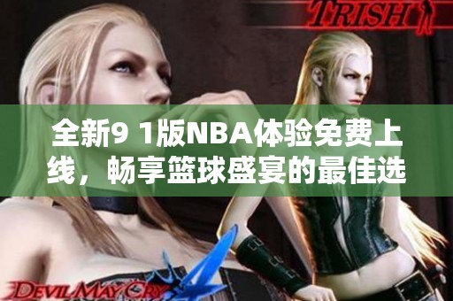 全新9 1版NBA体验免费上线，畅享篮球盛宴的最佳选择