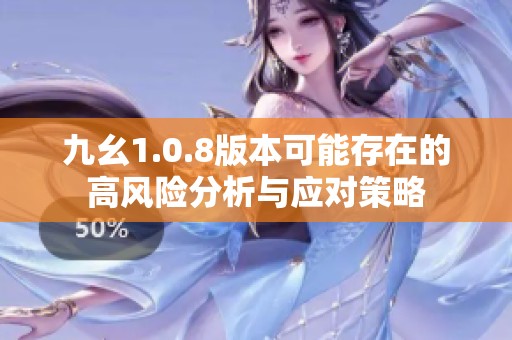 九幺1.0.8版本可能存在的高风险分析与应对策略