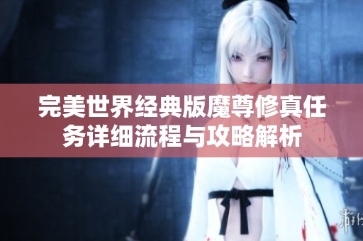 完美世界经典版魔尊修真任务详细流程与攻略解析