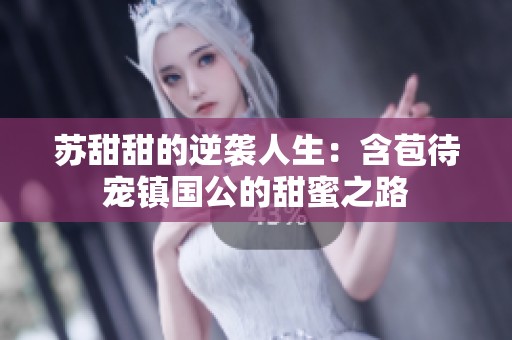 苏甜甜的逆袭人生：含苞待宠镇国公的甜蜜之路