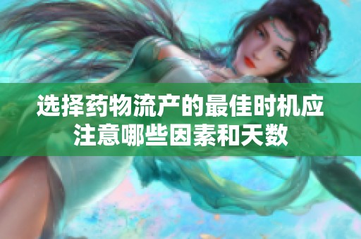 选择药物流产的最佳时机应注意哪些因素和天数