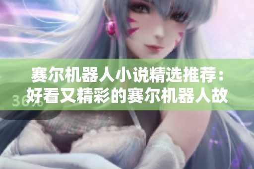 赛尔机器人小说精选推荐：好看又精彩的赛尔机器人故事合集
