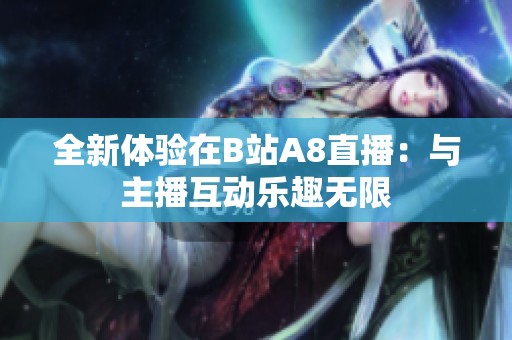 全新体验在B站A8直播：与主播互动乐趣无限