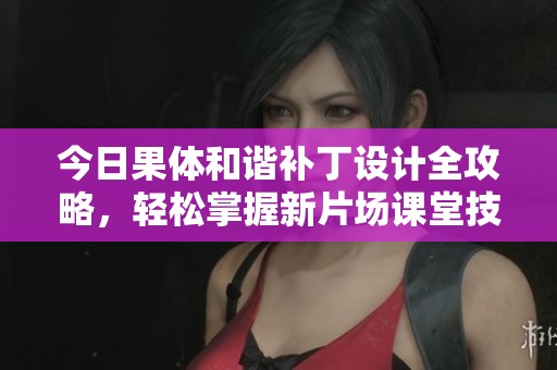 今日果体和谐补丁设计全攻略，轻松掌握新片场课堂技巧