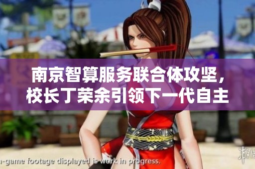 南京智算服务联合体攻坚，校长丁荣余引领下一代自主网络发展