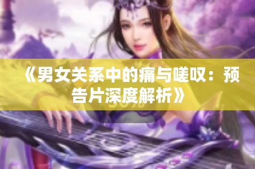 《男女关系中的痛与嗟叹：预告片深度解析》
