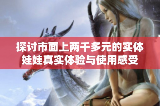 探讨市面上两千多元的实体娃娃真实体验与使用感受