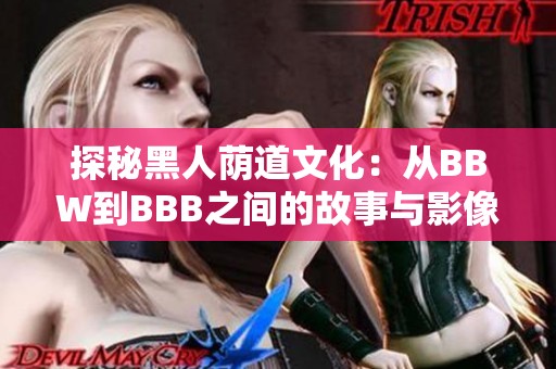 探秘黑人荫道文化：从BBW到BBB之间的故事与影像