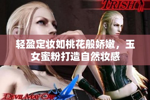 轻盈定妆如桃花般娇嫩，玉女蜜粉打造自然妆感