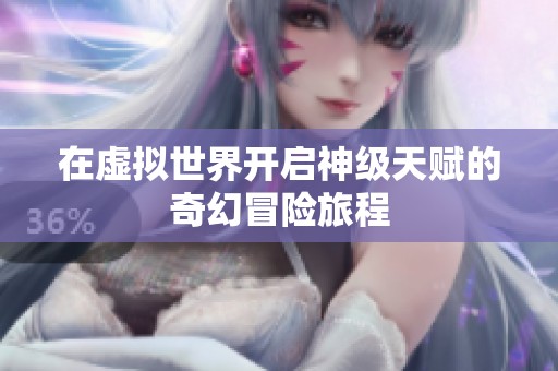 在虚拟世界开启神级天赋的奇幻冒险旅程