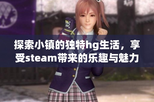 探索小镇的独特hg生活，享受steam带来的乐趣与魅力