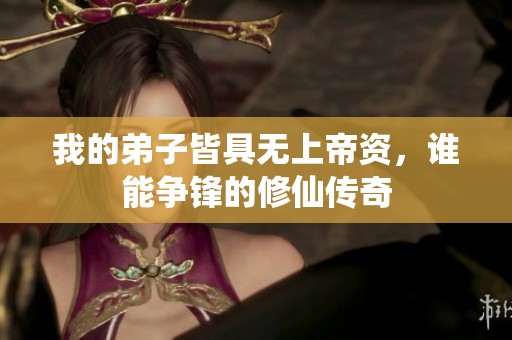 我的弟子皆具无上帝资，谁能争锋的修仙传奇
