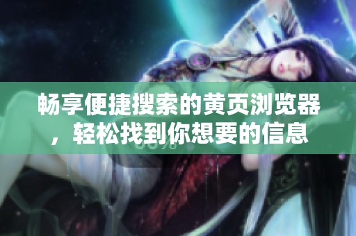 畅享便捷搜索的黄页浏览器，轻松找到你想要的信息