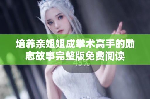 培养亲姐姐成拳术高手的励志故事完整版免费阅读