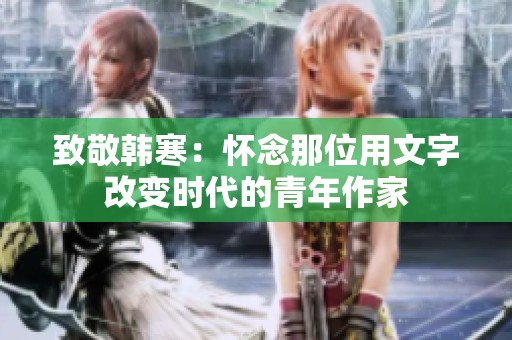 致敬韩寒：怀念那位用文字改变时代的青年作家
