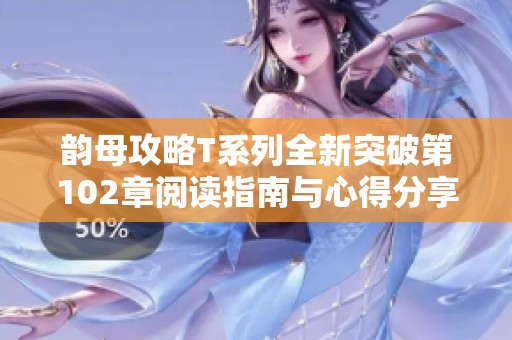 韵母攻略T系列全新突破第102章阅读指南与心得分享