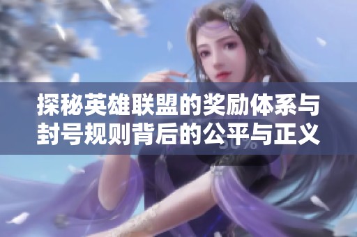 探秘英雄联盟的奖励体系与封号规则背后的公平与正义