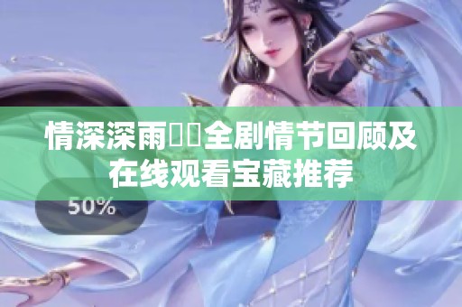 情深深雨濛濛全剧情节回顾及在线观看宝藏推荐