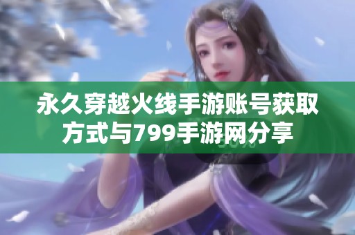 永久穿越火线手游账号获取方式与799手游网分享